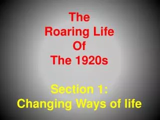 The Roaring Life Of The 1920s Section 1: Changing Ways of life