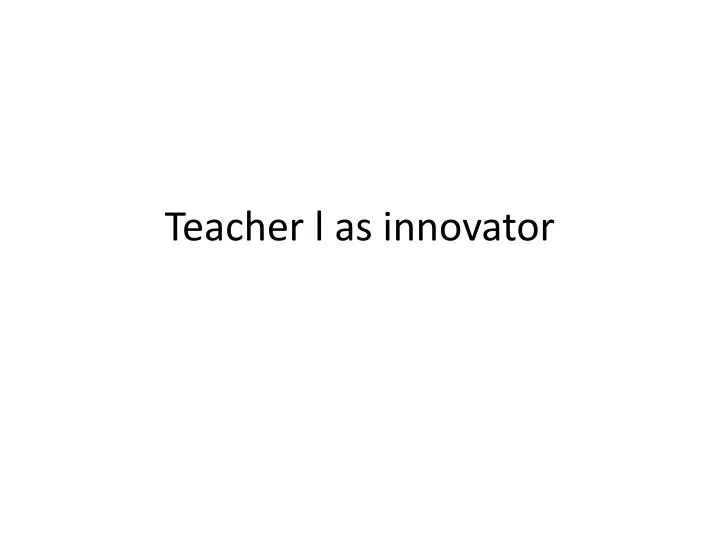 teacher l as innovator