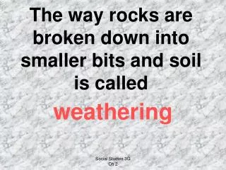 The way rocks are broken down into smaller bits and soil is called