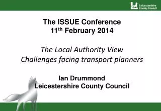 The ISSUE Conference 11 th February 2014 The Local Authority View