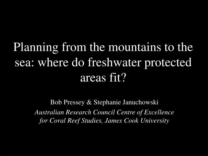 planning from the mountains to the sea where do freshwater protected areas fit