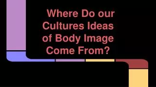Where Do our Cultures Ideas of Body Image Come From?