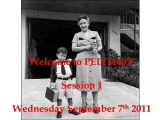 Welcome to PED 1140 F Session 1 Wednesday September 7 th 2011