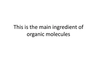 This is the main ingredient of organic molecules