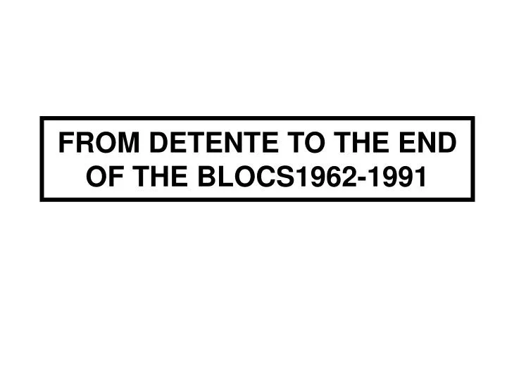 from detente to the end of the blocs1962 1991