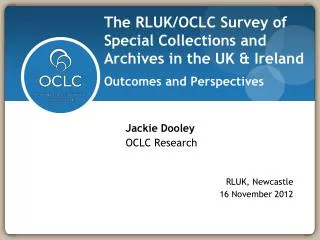 Jackie Dooley OCLC Research 		 RLUK, Newcastle 		 16 November 2012
