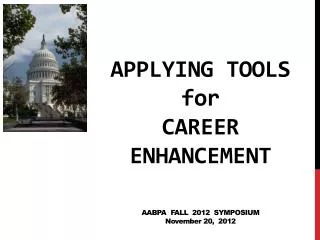 Applying Tools for Career Enhancement AABPA Fall 2012 Symposium N ovember 20, 2012