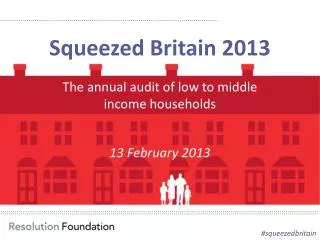 Squeezed Britain 2013 The annual audit of low to middle income households 13 February 2013