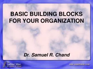 BASIC BUILDING BLOCKS FOR YOUR ORGANIZATION Dr. Samuel R. Chand