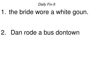 Daily Fix-It the bride wore a white goun. Dan rode a bus dontown