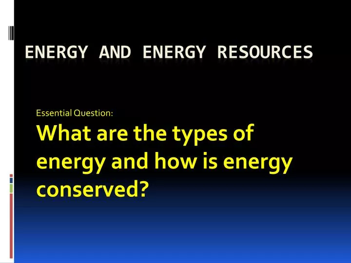 essential question what are the types of energy and how is energy conserved