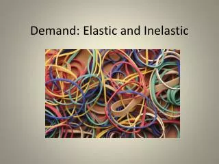 Demand: Elastic and Inelastic