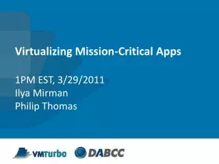 Virtualizing Mission-Critical Apps 1PM EST, 3/29/2011 Ilya Mirman Philip Thomas