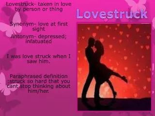 Lovestruck- taken in love by person or thing Synonym- love at first sight