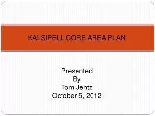 KALSIPELL CORE AREA PLAN Presented By Tom Jentz October 5, 2012