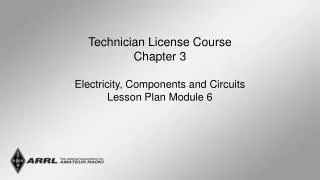 Technician License Course Chapter 3 Electricity, Components and Circuits Lesson Plan Module 6