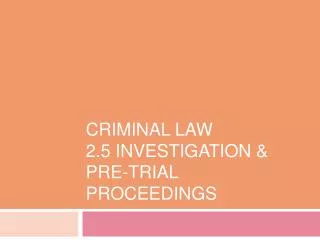 Criminal Law 2.5 Investigation &amp; Pre-Trial Proceedings