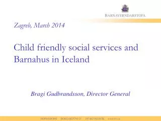 Zagreb , March 2014 Child friendly social services and Barnahus in Iceland