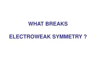 WHAT BREAKS ELECTROWEAK SYMMETRY ?