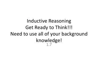 Inductive Reasoning Get Ready to Think!!! Need to use all of your background knowledge!