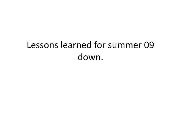 lessons learned for summer 09 down