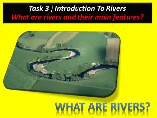 Task 3 ) Introduction To Rivers What are rivers and their main features?
