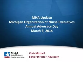 MHA Update Michigan Organization of Nurse Executives Annual Advocacy Day March 5, 2014