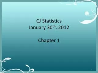 CJ Statistics January 30 th , 2012 Chapter 1