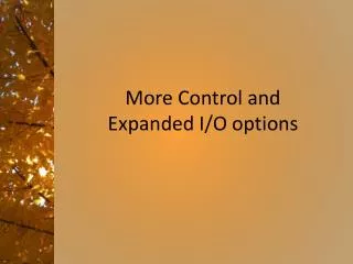 More Control and Expanded I/O options