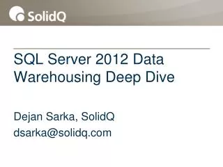 SQL Server 2012 Data Warehousing Deep Dive Dejan Sarka, SolidQ dsarka@solidq