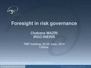 Foresight in risk governance Chabane MAZRI IRGC/INERIS TMP meeting, 23-25 June, 2014 Lisboa .