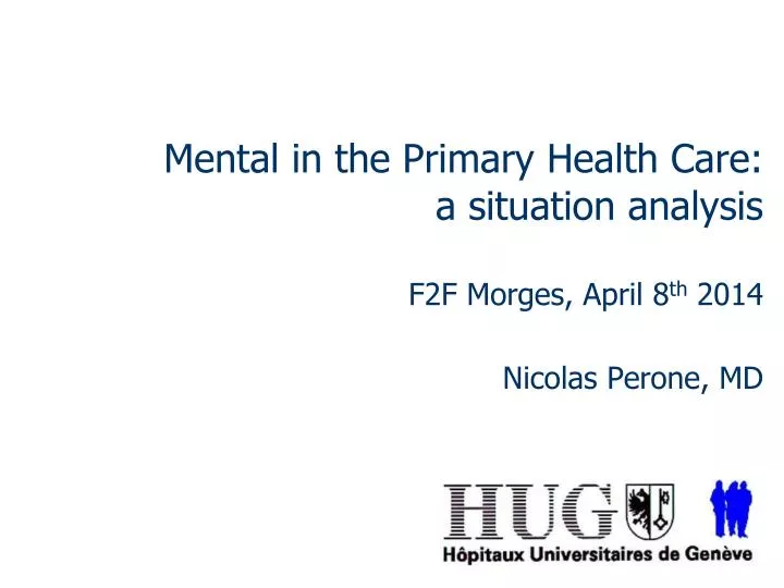 mental in the primary health care a situation analysis f2f morges april 8 th 2014 nicolas perone md