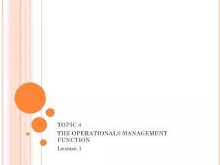 TOPIC 4 THE OPERATIONALS MANAGEMENT FUNCTION Lesson 1