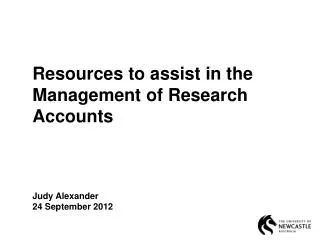 Resources to assist in the Management of Research Accounts Judy Alexander 24 September 2012