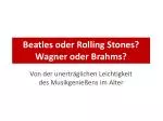 Beatles oder Rolling Stones? Wagner oder Brahms?