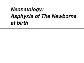 Neonatology: Asphyxia of The Newborns at birth