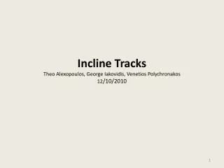 Incline Tracks Theo Alexopoulos , George Iakovidis , Venetios Polychronakos 12 / 10/2010