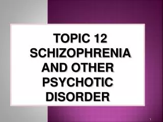 TOPIC 12 SCHIZOPHRENIA AND OTHER PSYCHOTIC DISORDER