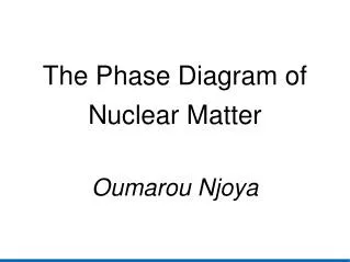 The Phase Diagram of Nuclear Matter Oumarou Njoya