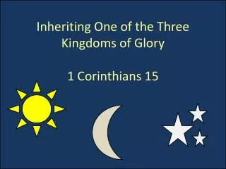 Inheriting One of the Three K ingdoms of Glory 1 Corinthians 15