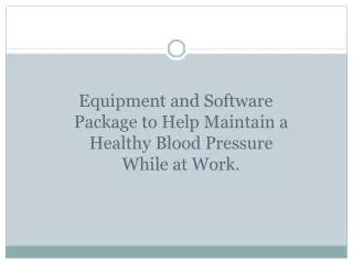 Equipment and Software Package to Help Maintain a Healthy Blood Pressure While at Work.