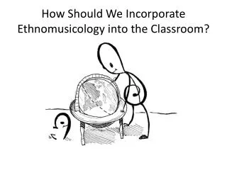 How Should We I ncorporate Ethnomusicology into the Classroom?
