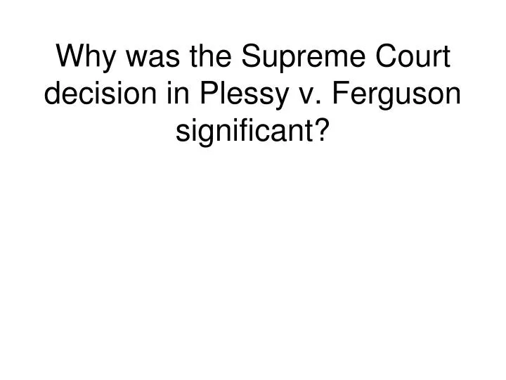why was the supreme court decision in plessy v ferguson significant