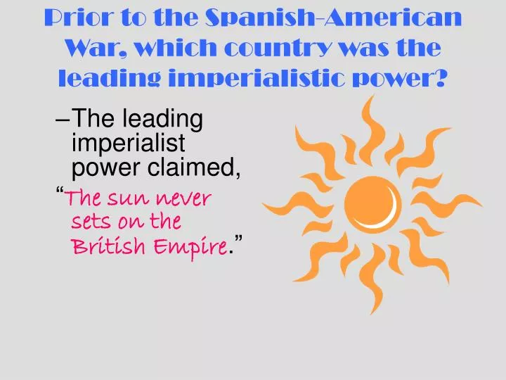 prior to the spanish american war which country was the leading imperialistic power
