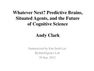 Whatever Next? Predictive Brains, Situated Agents, and the Future of Cognitive Science Andy Clark