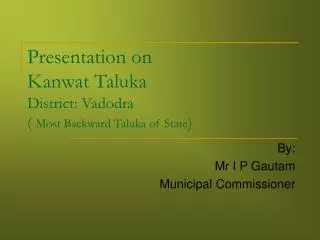 Presentation on Kanwat Taluka District: Vadodra ( Most Backward Taluka of State )