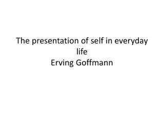 The presentation of self in everyday life Erving Goffmann