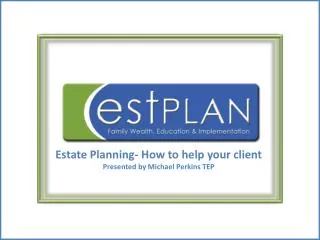 Estate Planning- How to help your client Presented by Michael Perkins TEP