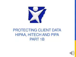Protecting Client Data HIPAA, HITECH and PIPA Part 1B