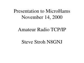 Presentation to MicroHams November 14, 2000 Amateur Radio TCP/IP Steve Stroh N8GNJ